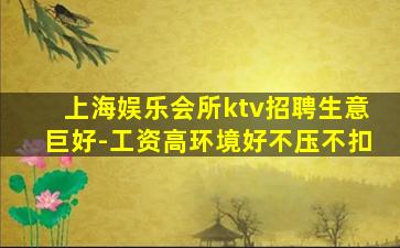上海娱乐会所ktv招聘生意巨好-工资高环境好不压不扣